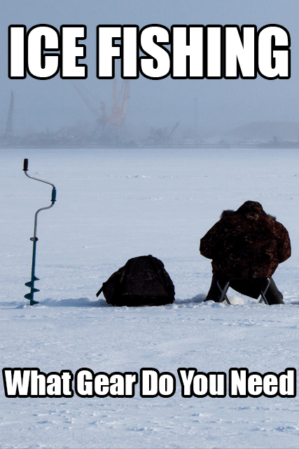 What Gear Do You Need For Ice Fishing?